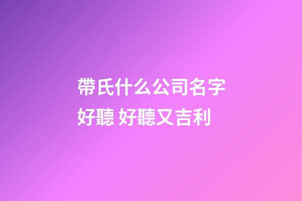 帶氏什么公司名字好聽 好聽又吉利-第1張-公司起名-玄機派